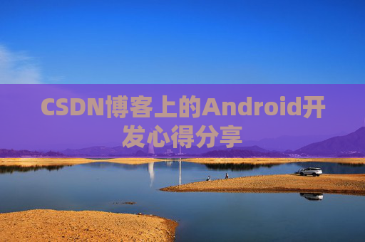 CSDN博客上的Android开发心得分享